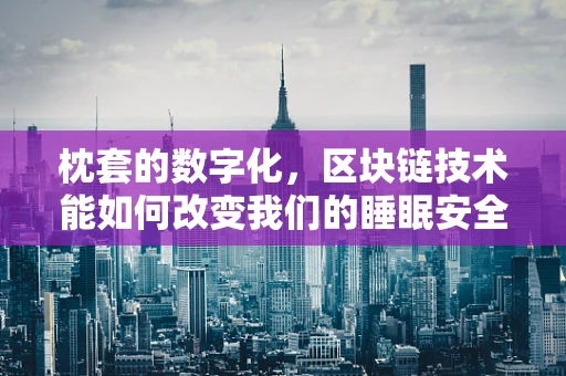 枕套的数字化，区块链技术能如何改变我们的睡眠安全？