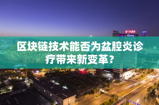 区块链技术能否为盆腔炎诊疗带来新变革？
