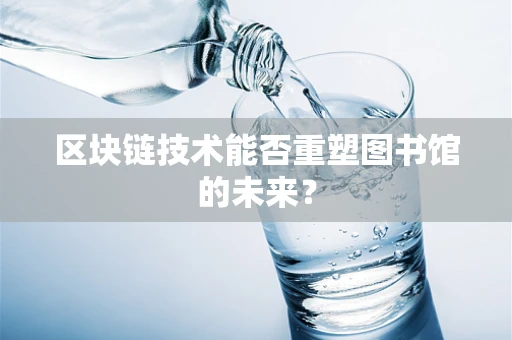 区块链技术能否重塑图书馆的未来？