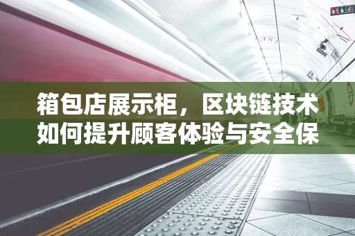 箱包店展示柜，区块链技术如何提升顾客体验与安全保障？