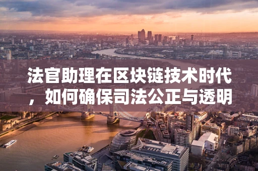 法官助理在区块链技术时代，如何确保司法公正与透明？