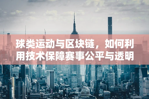 球类运动与区块链，如何利用技术保障赛事公平与透明？