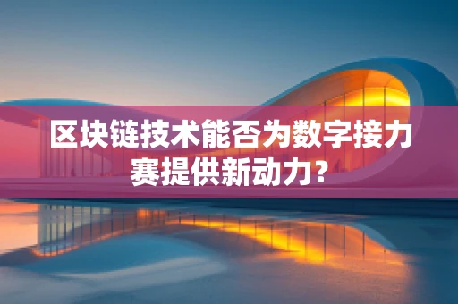 区块链技术能否为数字接力赛提供新动力？