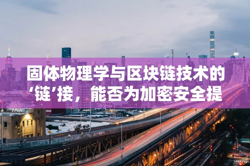 固体物理学与区块链技术的‘链’接，能否为加密安全提供新维度？