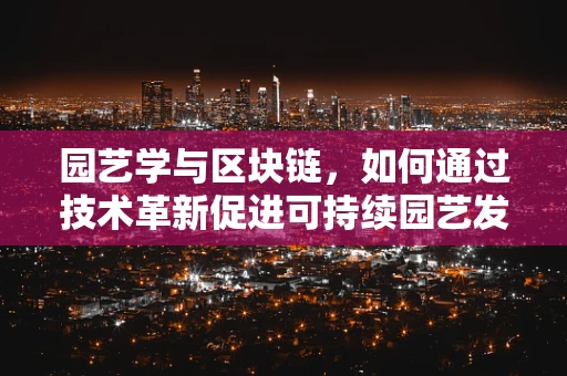 园艺学与区块链，如何通过技术革新促进可持续园艺发展？