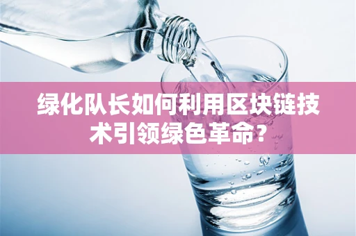 绿化队长如何利用区块链技术引领绿色革命？