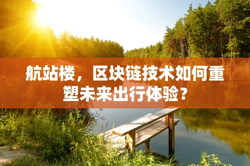 航站楼，区块链技术如何重塑未来出行体验？