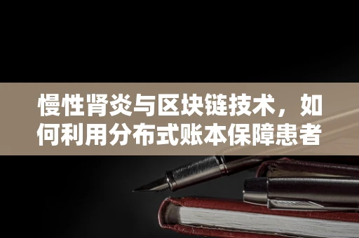 慢性肾炎与区块链技术，如何利用分布式账本保障患者数据安全？