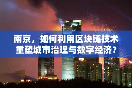 南京，如何利用区块链技术重塑城市治理与数字经济？