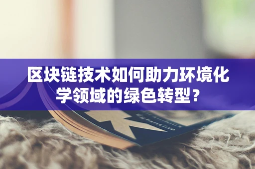 区块链技术如何助力环境化学领域的绿色转型？