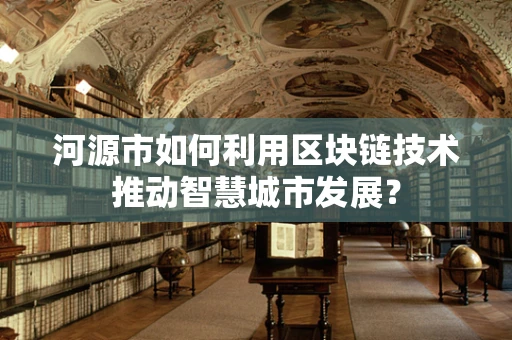 河源市如何利用区块链技术推动智慧城市发展？