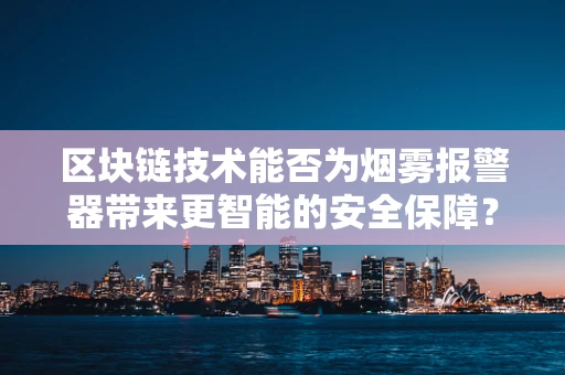 区块链技术能否为烟雾报警器带来更智能的安全保障？