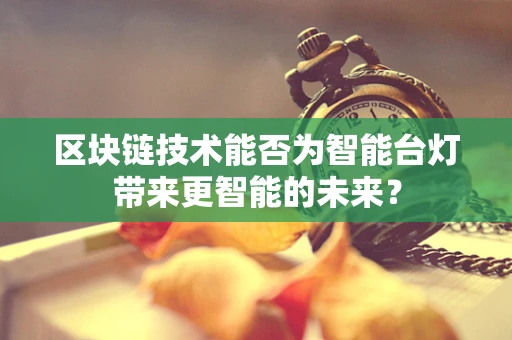 区块链技术能否为智能台灯带来更智能的未来？
