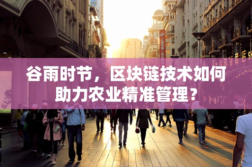 谷雨时节，区块链技术如何助力农业精准管理？
