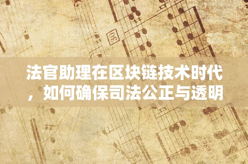 法官助理在区块链技术时代，如何确保司法公正与透明？