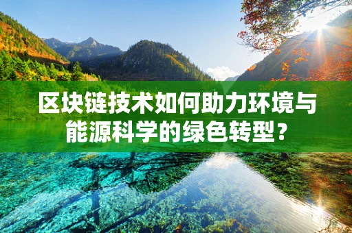 区块链技术如何助力环境与能源科学的绿色转型？