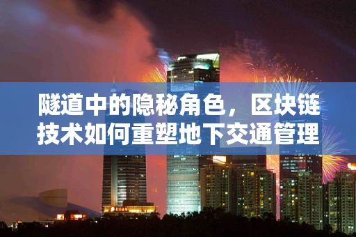 隧道中的隐秘角色，区块链技术如何重塑地下交通管理？