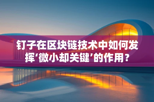 钉子在区块链技术中如何发挥‘微小却关键’的作用？