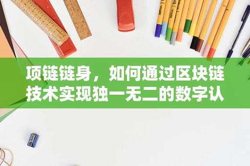 项链链身，如何通过区块链技术实现独一无二的数字认证？