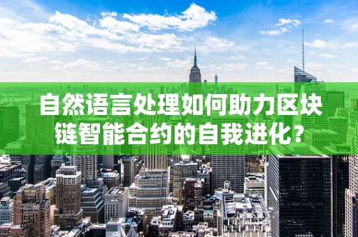 自然语言处理如何助力区块链智能合约的自我进化？