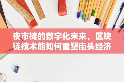 夜市摊的数字化未来，区块链技术能如何重塑街头经济？