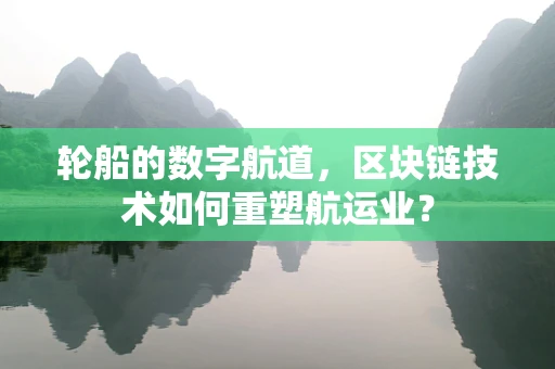 轮船的数字航道，区块链技术如何重塑航运业？