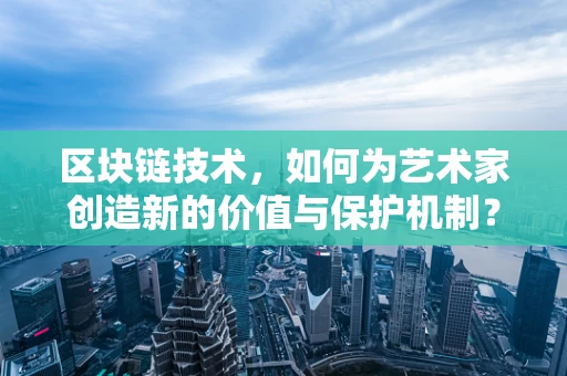 区块链技术，如何为艺术家创造新的价值与保护机制？