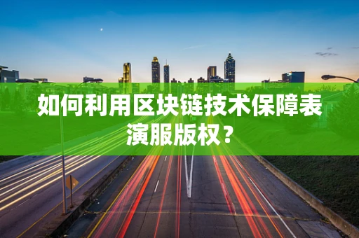 如何利用区块链技术保障表演服版权？