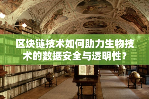 区块链技术如何助力生物技术的数据安全与透明性？