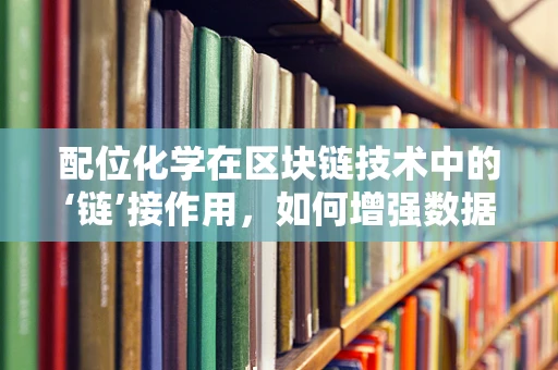 配位化学在区块链技术中的‘链’接作用，如何增强数据安全与效率？