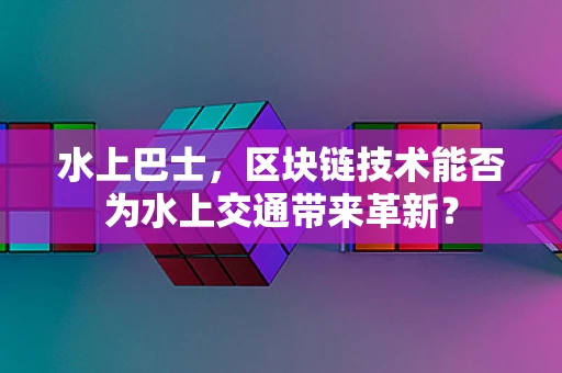 水上巴士，区块链技术能否为水上交通带来革新？