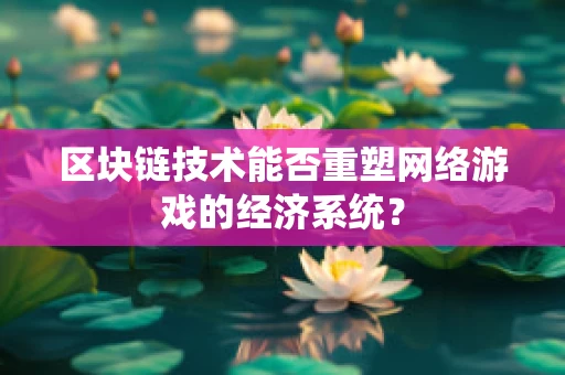 区块链技术能否重塑网络游戏的经济系统？