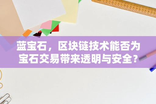 蓝宝石，区块链技术能否为宝石交易带来透明与安全？
