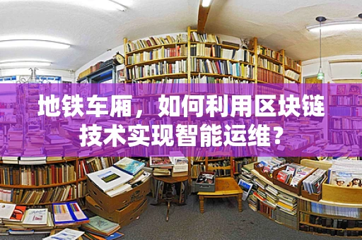 地铁车厢，如何利用区块链技术实现智能运维？