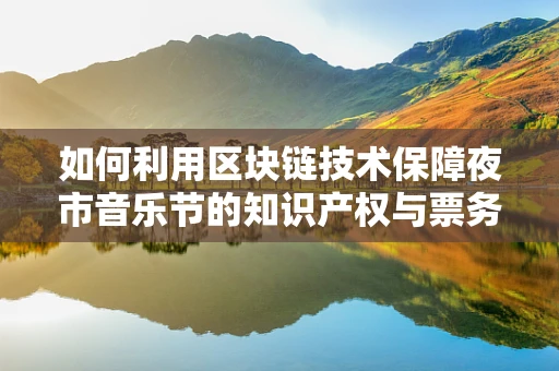 如何利用区块链技术保障夜市音乐节的知识产权与票务安全？