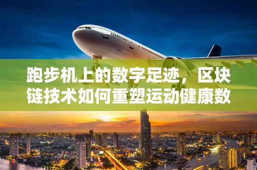 跑步机上的数字足迹，区块链技术如何重塑运动健康数据管理？