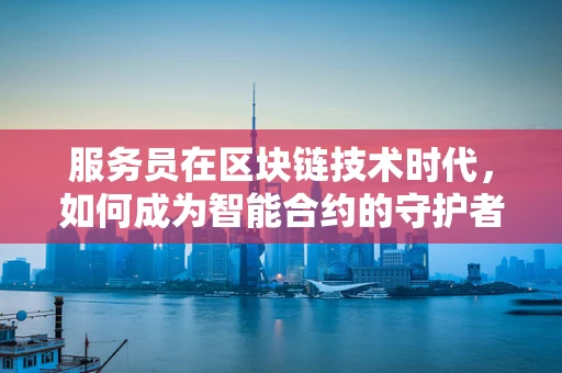 服务员在区块链技术时代，如何成为智能合约的守护者？