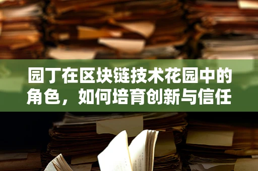 园丁在区块链技术花园中的角色，如何培育创新与信任的种子？