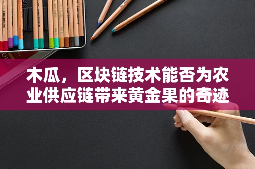 木瓜，区块链技术能否为农业供应链带来黄金果的奇迹？