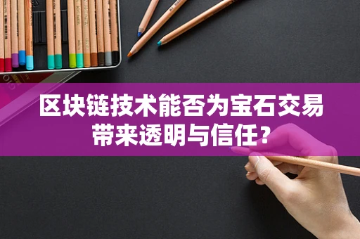 区块链技术能否为宝石交易带来透明与信任？