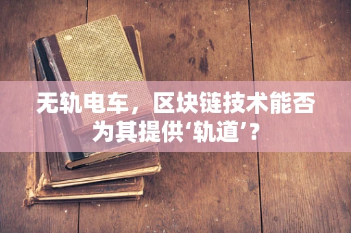 无轨电车，区块链技术能否为其提供‘轨道’？