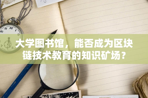 大学图书馆，能否成为区块链技术教育的知识矿场？