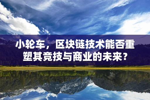 小轮车，区块链技术能否重塑其竞技与商业的未来？