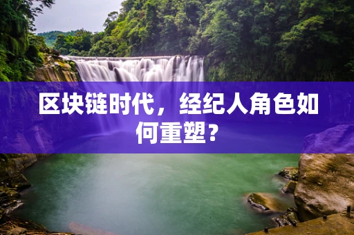 区块链时代，经纪人角色如何重塑？