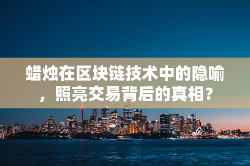 蜡烛在区块链技术中的隐喻，照亮交易背后的真相？