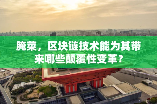 腌菜，区块链技术能为其带来哪些颠覆性变革？