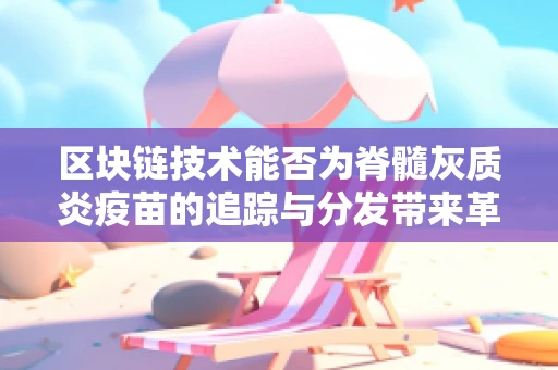 区块链技术能否为脊髓灰质炎疫苗的追踪与分发带来革新？