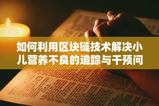 如何利用区块链技术解决小儿营养不良的追踪与干预问题？