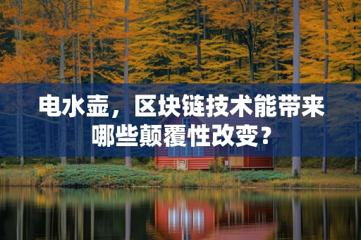 电水壶，区块链技术能带来哪些颠覆性改变？