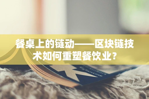餐桌上的链动——区块链技术如何重塑餐饮业？